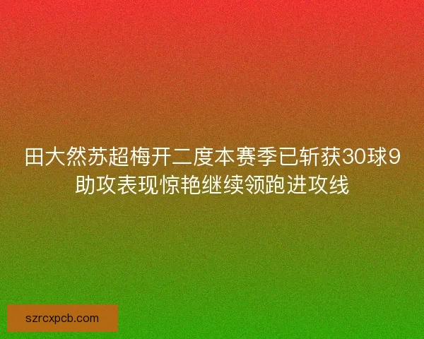 田大然苏超梅开二度本赛季已斩获30球9助攻表现惊艳继续领跑进攻线