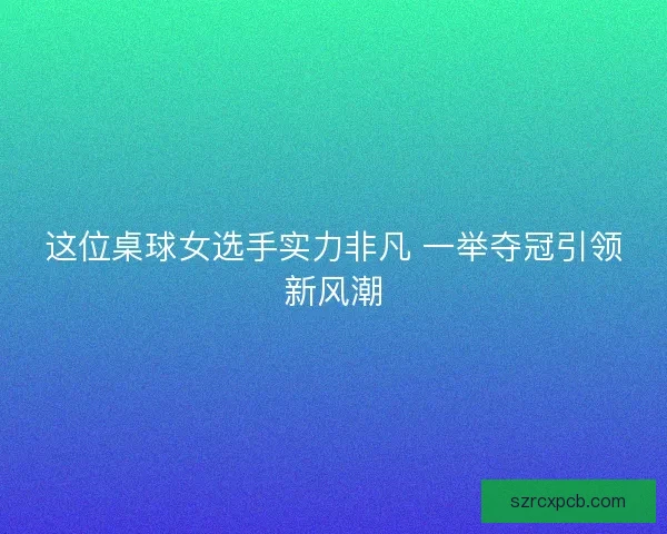 这位桌球女选手实力非凡 一举夺冠引领新风潮