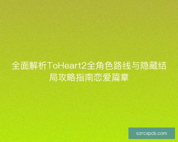 全面解析ToHeart2全角色路线与隐藏结局攻略指南恋爱篇章