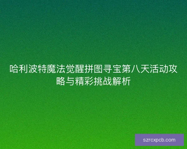 哈利波特魔法觉醒拼图寻宝第八天活动攻略与精彩挑战解析