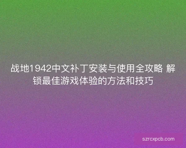 战地1942中文补丁安装与使用全攻略 解锁最佳游戏体验的方法和技巧