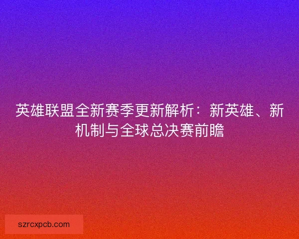 英雄联盟全新赛季更新解析：新英雄、新机制与全球总决赛前瞻