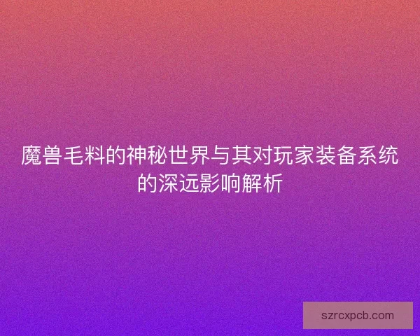 魔兽毛料的神秘世界与其对玩家装备系统的深远影响解析