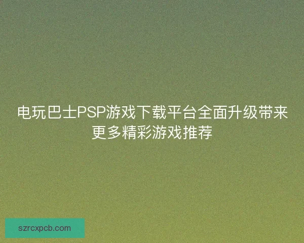 电玩巴士PSP游戏下载平台全面升级带来更多精彩游戏推荐