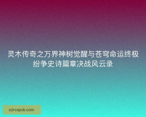 灵木传奇之万界神树觉醒与苍穹命运终极纷争史诗篇章决战风云录