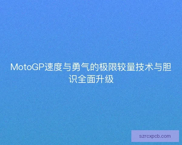 MotoGP速度与勇气的极限较量技术与胆识全面升级