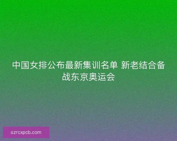 中国女排公布最新集训名单 新老结合备战东京奥运会