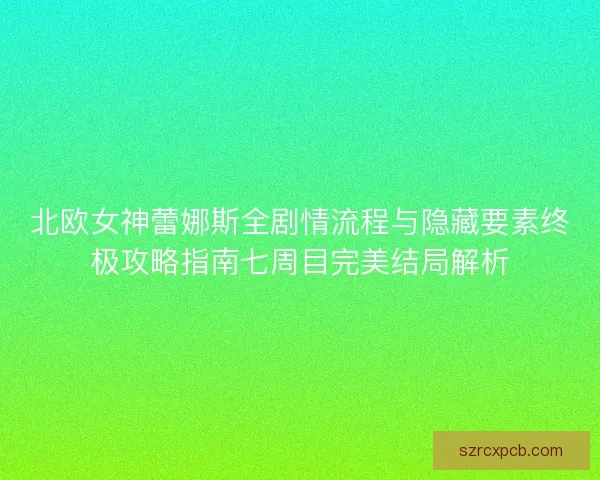 北欧女神蕾娜斯全剧情流程与隐藏要素终极攻略指南七周目完美结局解析