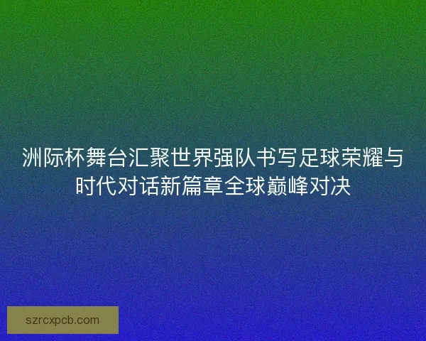 洲际杯舞台汇聚世界强队书写足球荣耀与时代对话新篇章全球巅峰对决