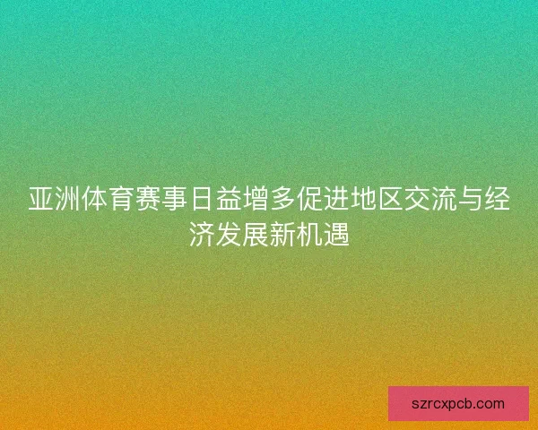 亚洲体育赛事日益增多促进地区交流与经济发展新机遇