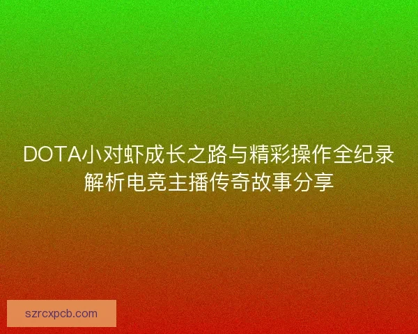 DOTA小对虾成长之路与精彩操作全纪录解析电竞主播传奇故事分享