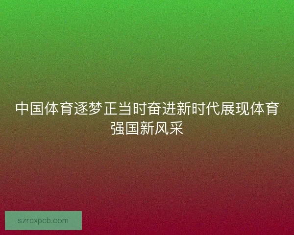 中国体育逐梦正当时奋进新时代展现体育强国新风采