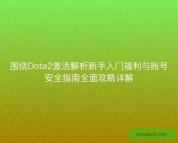 围绕Dota2激活解析新手入门福利与账号安全指南全面攻略详解