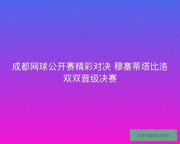 成都网球公开赛精彩对决 穆塞蒂塔比洛双双晋级决赛