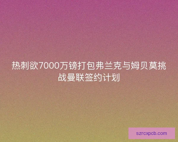 热刺欲7000万镑打包弗兰克与姆贝莫挑战曼联签约计划
