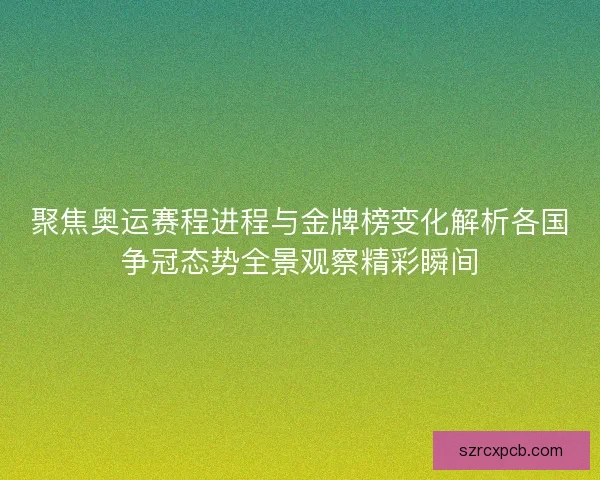聚焦奥运赛程进程与金牌榜变化解析各国争冠态势全景观察精彩瞬间