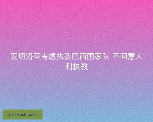 安切洛蒂考虑执教巴西国家队 不回意大利执教