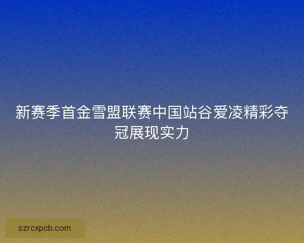 新赛季首金雪盟联赛中国站谷爱凌精彩夺冠展现实力