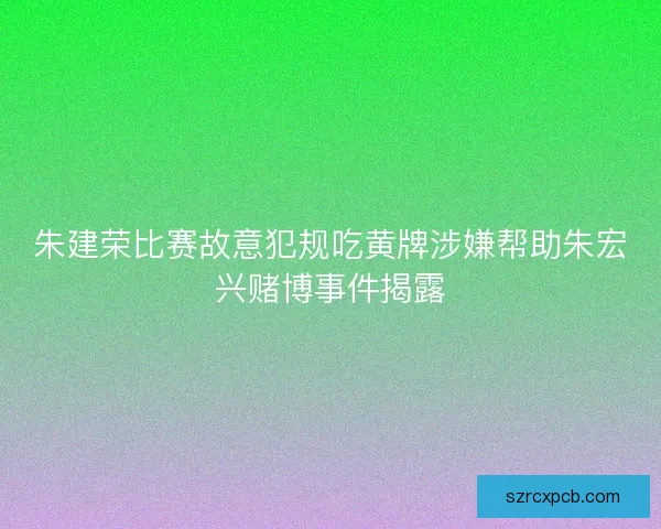 朱建荣比赛故意犯规吃黄牌涉嫌帮助朱宏兴赌博事件揭露