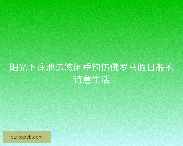 阳光下泳池边悠闲垂钓仿佛罗马假日般的诗意生活
