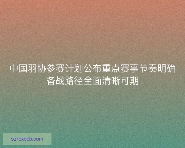 中国羽协参赛计划公布重点赛事节奏明确备战路径全面清晰可期