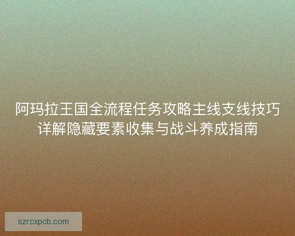 阿玛拉王国全流程任务攻略主线支线技巧详解隐藏要素收集与战斗养成指南
