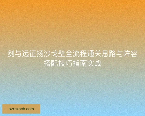 剑与远征扬沙戈壁全流程通关思路与阵容搭配技巧指南实战