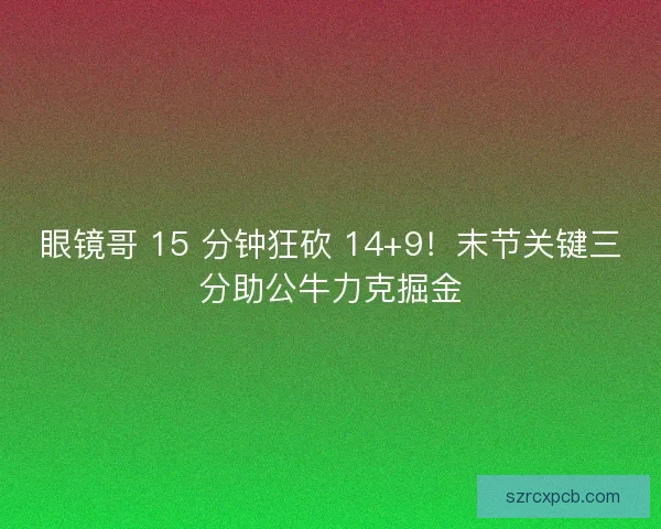 眼镜哥 15 分钟狂砍 14+9！末节关键三分助公牛力克掘金